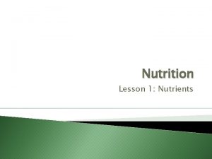 Nutrition Lesson 1 Nutrients Nutrition THE SCIENCE OF