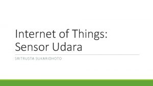 Internet of Things Sensor Udara SRITRUSTA SUKARIDHOTO Tujuan