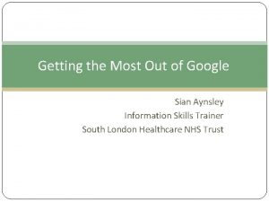 Getting the Most Out of Google Sian Aynsley