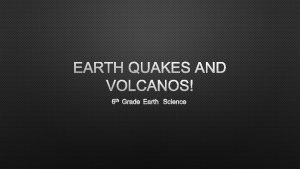 EARTH QUAKES AND VOLCANOS 6 TH GRADE EARTH