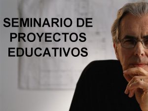 SEMINARIO DE PROYECTOS EDUCATIVOS Objetivo Al finalizar el