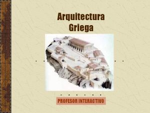 Arquitectura Griega PROFESOR INTERACTIVO Arquitectura Griega Aunque surge