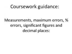 Coursework guidance Measurements maximum errors errors significant figures