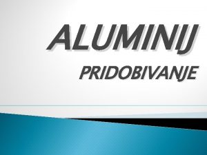 ALUMINIJ PRIDOBIVANJE Nahajalia V zemeljski skorji Tretji najpogosteji