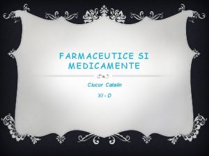 FARMACEUTICE SI MEDICAMENTE Ciucur Catalin XI D MEDICAMENTE