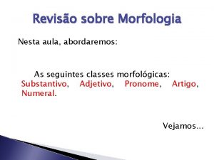 Reviso sobre Morfologia Nesta aula abordaremos As seguintes