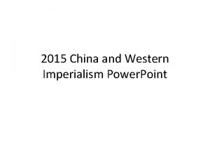 2015 China and Western Imperialism Power Point Imperialism