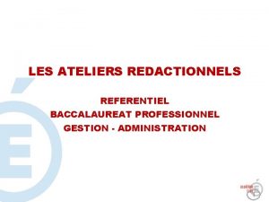 LES ATELIERS REDACTIONNELS REFERENTIEL BACCALAUREAT PROFESSIONNEL GESTION ADMINISTRATION