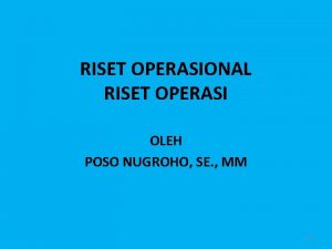 RISET OPERASIONAL RISET OPERASI OLEH POSO NUGROHO SE