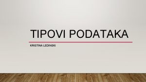 TIPOVI PODATAKA KRISTINA LEDINSKI TIP PODATKA Tipovi podataka