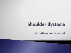 Shoulder dystocia Abdulkareem Fayoumi OBJECTIVES Definition Incidence Consequences