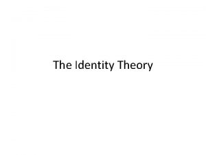 The Identity Theory The Identity Theory says that