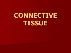 CONNECTIVE TISSUE Connective tissue It is characterized by