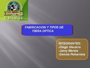 FABRICACION Y TIPOS DE FIBRA OPTICA INTEGRANTES Diego