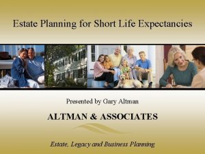 Estate Planning for Short Life Expectancies Presented by