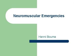 Neuromuscular Emergencies Hanni Bouma Objectives l Discuss the