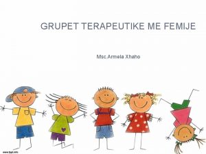 GRUPET TERAPEUTIKE ME FEMIJE Msc Armela Xhaho Njohuri