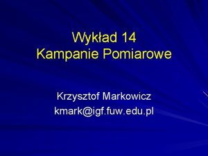 Wykad 14 Kampanie Pomiarowe Krzysztof Markowicz kmarkigf fuw