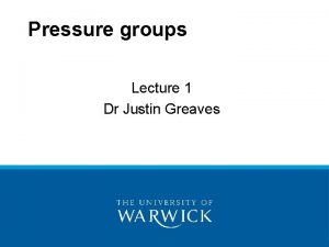 Pressure groups Lecture 1 Dr Justin Greaves What