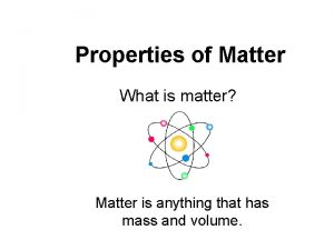 Properties of Matter What is matter Matter is
