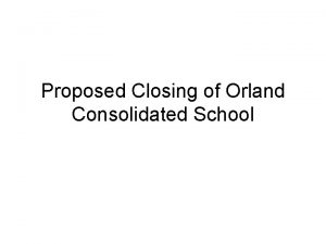 Proposed Closing of Orland Consolidated School Reduction in