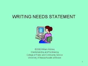 WRITING NEEDS STATEMENT 2009 William Holmes Grantsmanship and