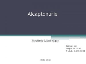 Alcaptonurie Biochimie Mtabolique Prsent par Geryes BEJJANI Nathalie