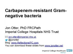 Carbapenemresistant Gramnegative bacteria Jon Otter Ph D FRCPath