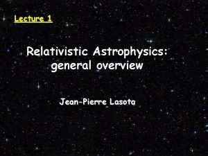 Lecture 1 Relativistic Astrophysics general overview JeanPierre Lasota