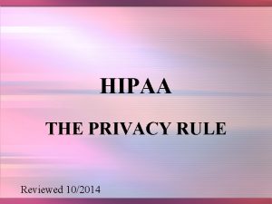 HIPAA THE PRIVACY RULE Reviewed 102014 HISTORY In