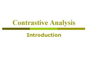 Contrastive Analysis Introduction Outline n What is Contrastive