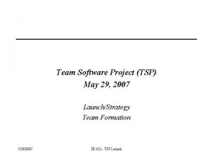 Team Software Project TSP May 29 2007 LaunchStrategy