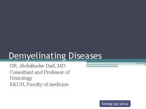 Demyelinating Diseases DR Abdulkader Daif MD Consultant and