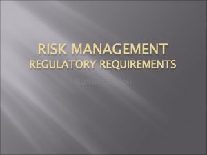 RISK MANAGEMENT REGULATORY REQUIREMENTS Rizwan Chughtai Preamble Risk