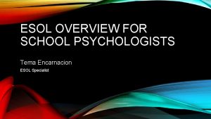 ESOL OVERVIEW FOR SCHOOL PSYCHOLOGISTS Tema Encarnacion ESOL