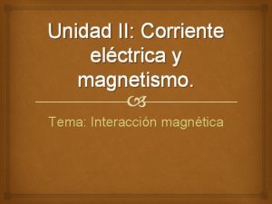 Unidad II Corriente elctrica y magnetismo Tema Interaccin