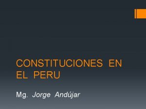 CONSTITUCIONES EN EL PERU Mg Jorge Andjar www