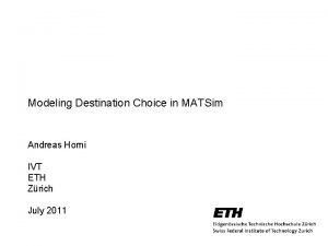 Modeling Destination Choice in MATSim Andreas Horni IVT