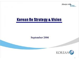 Korean Re Strategy Vision September 2006 1 Contents