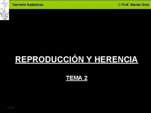 Karmelo Ikastetxea Prof Marian Sola REPRODUCCIN Y HERENCIA