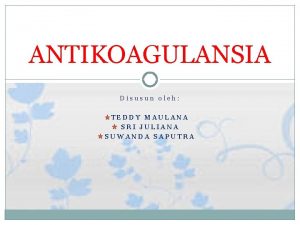 ANTIKOAGULANSIA Disusun oleh TEDDY MAULANA SRI JULIANA SUWANDA