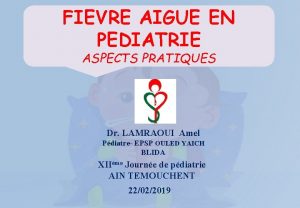 FIEVRE AIGUE EN PEDIATRIE ASPECTS PRATIQUES Dr LAMRAOUI