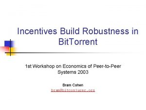 Incentives Build Robustness in Bit Torrent 1 st