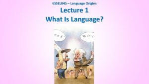 6 SSEL 045 Language Origins Lecture 1 What