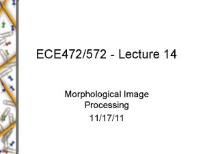 ECE 472572 Lecture 14 Morphological Image Processing 111711
