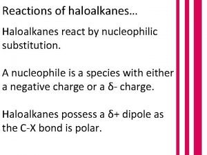 Reactions of haloalkanes Haloalkanes react by nucleophilic substitution