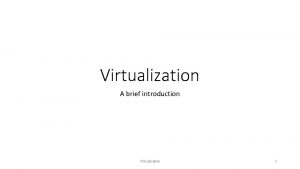 Virtualization A brief introduction Virtualization 1 Virtualization definitions