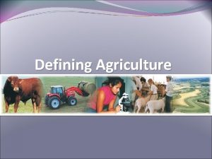 Defining Agriculture Why is Agriculture Important to Everyday