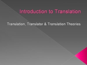 Introduction to Translation Translator Translation Theories What is