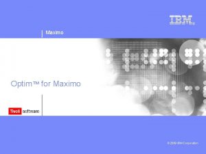 Maximo Optim for Maximo 2009 IBM Corporation Tivoli